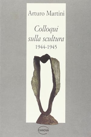 Arturo Martini. Colloqui sulla scultura 1944-45  raccolti da Gino Scarpa